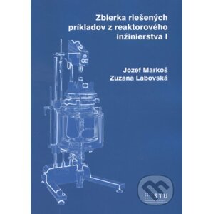 Zbierka riešených príkladov z reaktorového inžinierstva I - Jozef Markoš