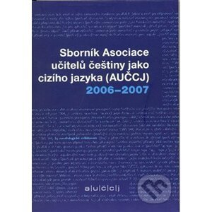 Sborník asociace učitelů češtiny jako cizího jazyka (AUČCJ) 2006-2007 - Akropolis
