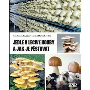Jedlé a léčivé houby a jak je pěstovat - Ivan Jablonský, Martin Koudela, Václav Šašek