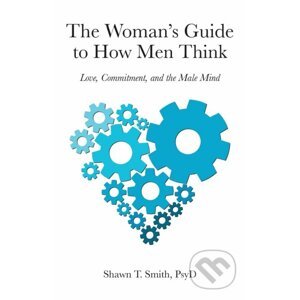 The Woman's Guide to How Men Think - Shawn T. Smith