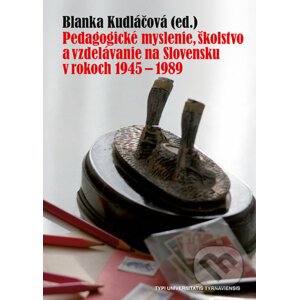 Pedagogické myslenie, školstvo a vzdelávanie na Slovensku v rokoch 1945 - 1989 - Blanka Kudláčová (editor)