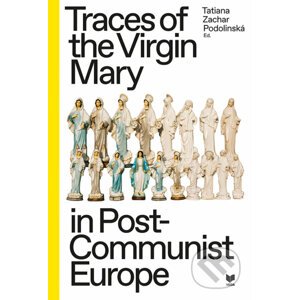 Traces of the Virgin Mary in Post-Communist Europe - Tatiana Zachar Podolinská (editor)