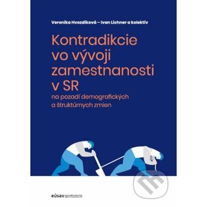 Kontradikcie vo vývoji zamestnanosti v SR na pozadí demografických a štruktúrnych zmien - Veronika Hvozdíková, Ivan Lichner a kolektív
