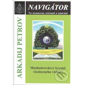 Navigátor: Ne nemocem, stárnutí a umíraní - Mnohoúrovňový krystal všeobecného vědomí - Arkadij Petrov
