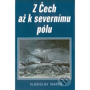 Z Čech až k severnímu pólu - Vladislav Mareš