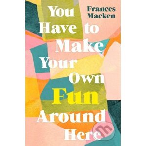 You Have to Make Your Own Fun Around Here - Frances Macken