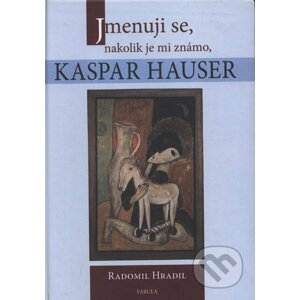 Jmenuji se, nakolik je mi známo, Kaspar Hauser - Radomil Hradil