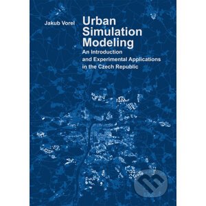 Urban Simulation Modeling. An Introduction and Experimental Applications in the Czech Republic - Jakub Vorel