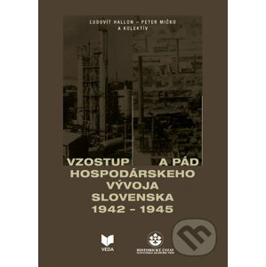 Vzostup a pád hospodárskeho vývoja Slovenska 1942 - 1945 - Peter Mičko, Ľudovít Hallon