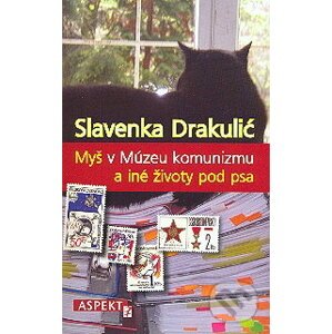 Myš v Múzeu komunizmu a iné životy pod psa - Slavenka Drakulićová