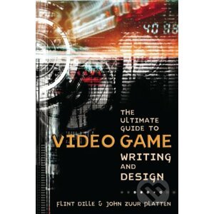 Ultimate Guide To Video Game Writing And Design - Flint Dille, John Zuur Platten