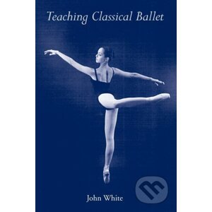 Teaching Classical Ballet - John White