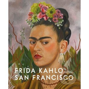 Frida Kahlo and San Francisco - Gannit Ankori, Circe Henestrosa, Hillary C. Olcott