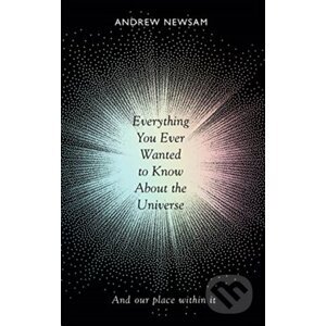 Everything You Ever Wanted to Know About the Universe - Andrew Newsam