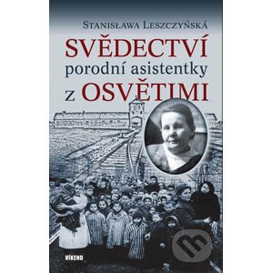 Svědectví porodní asistentky z Osvětimi - Stanisława Leszczyńská
