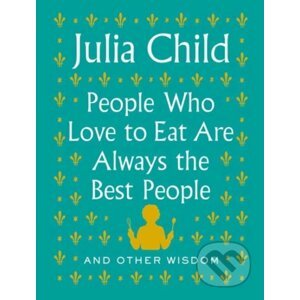 People Who Love to Eat Are Always the Best People - Julia Child