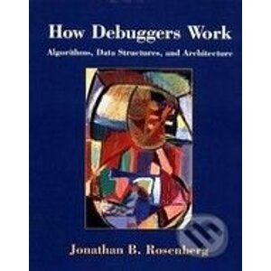 How Debuggers Work: Algorithms, Data Structures, and Architecture - Jonathan B. Rosenberg