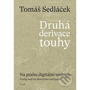 Druhá derivace touhy - Na prahu digitální teologie - Tomáš Sedláček