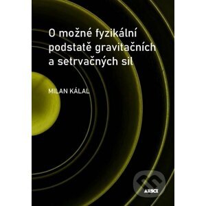 O možné fyzikální podstatě gravitačních a setrvačných sil - Milan Kálal