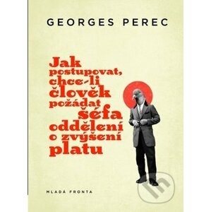 Jak postupovat, chce‑li člověk požádat šéfa oddělení o zvýšení platu - Georges Perec