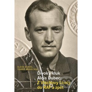 E-kniha Divoký kluk Alois Dubec: Z Vlachovy Lhoty do RAF a zpět - Alois Dubec, Tomáš Menschik