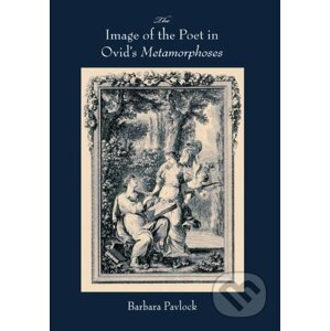 The Image of the Poet in Ovid's Metamorphoses - Barbara Pavlock