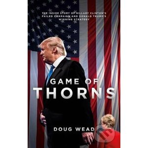 Game of Thorns : The Inside Story of Hillary Clinton´s Failed Campaign and Donald Trump´s Winning Strategy - Daugh Wead