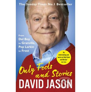 Only Fools and Stories: From Del Boy to Granville, Pop Larkin to Frost - David Jason
