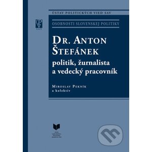 Dr. Anton Štefánek: politik, žurnalista a vedecký pracovník - Miroslav Pekník a kolektív autorov