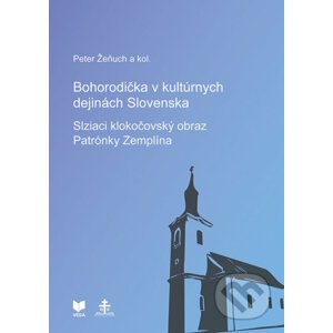 Bohorodička v kultúrnych dejinách Slovenska - Slziaci klokočovský obraz Patrónky Zemplína - Peter Žeňuch a kolektív autorov
