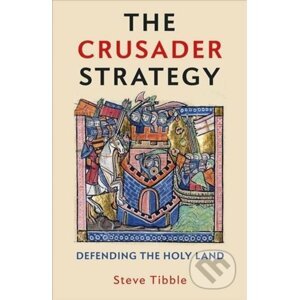 The Crusader Strategy : Defending the Holy Land - Steve Tibble