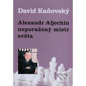 Alexandr Alechin: neporažený mistr světa - David Kaňovský