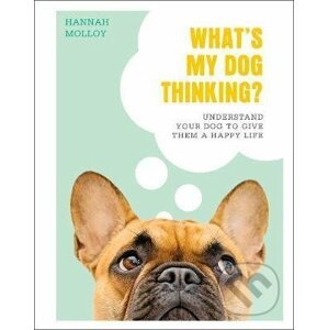 What's My Dog Thinking? - Hannah Molloy