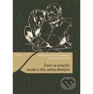 Život ve znacích: studie k dílu Johna Deelyho - Michal Karľa, Karolína Šedivcová, Martin Macháček