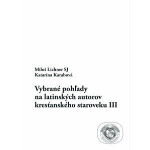 Vybrané pohľady na latinských autorov kresťanského staroveku III - Miloš Lichner, Katarína Karabová