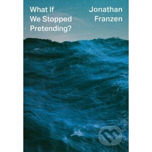 What If We Stopped Pretending? - Jonathan Franzen