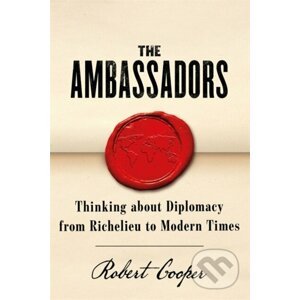 The Ambassadors : Thinking about Diplomacy from Machiavelli to Modern Times - Robert Cooper