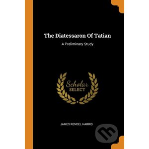 The Diatessaron Of Tatian - James Rendel Harris