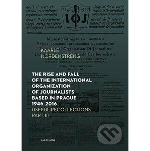 The Rise and Fall of the International Organization of Journalists Based in Prague 1946 - 2016 - Kaarle Nordenstreng