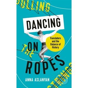 Dancing on Ropes - Anna Aslanyan