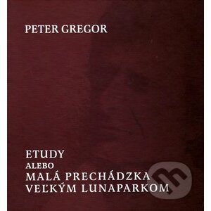 Etudy, alebo malá prechádzka veľkým lunaparkom - Peter Gregor