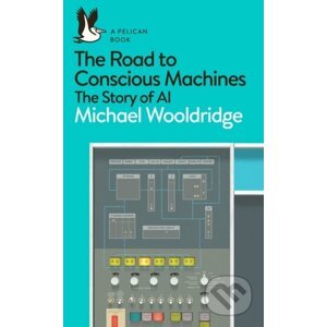 The Road to Conscious Machines : The Story of AI - Michael Wooldridge