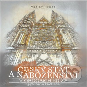 Český stát a náboženství v obdobích krize 1547–1620 a 1948–1989 - Václav Ryneš