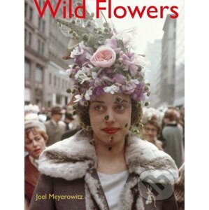 Joel Meyerowitz: Wild Flowers - Joel Meyerowitz, Maggie Barrett