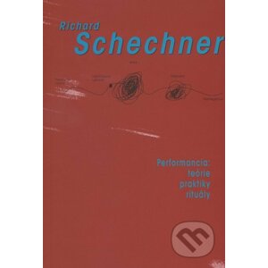 Performancia: teórie, praktiky, rituály - Richard Schechner