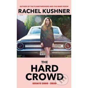 The Hard Crowd : Essays 2000-2020 - Rachel Kushner