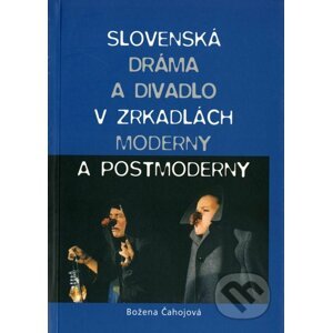 Slovenská dráma a divadlo v zrkadlách moderny a postmoderny - Božena Čahojová-Bernátová