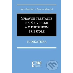Správne trestanie na Slovensku a v európskom priestore - Judikatúra - Jozef Milučký
