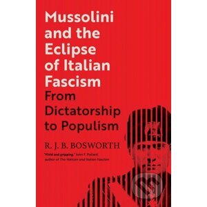 Mussolini and the Eclipse of Italian Fascism - R.J.B. Bosworth