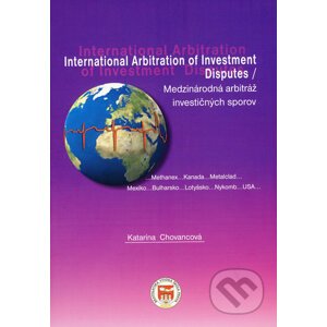 International Arbitration od Investment Disputes / Medzinárodná arbitráž investičných sporov - Katarína Chovancová